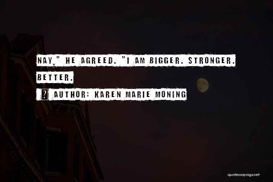 Karen Marie Moning Quotes: Nay, He Agreed. I Am Bigger. Stronger. Better.