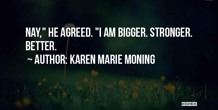 Karen Marie Moning Quotes: Nay, He Agreed. I Am Bigger. Stronger. Better.