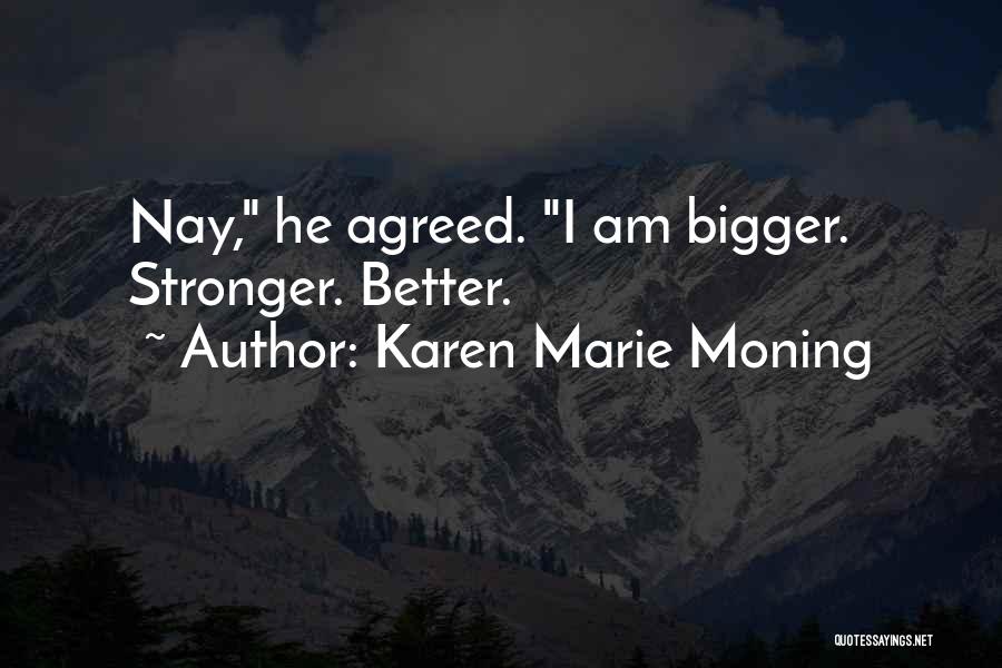 Karen Marie Moning Quotes: Nay, He Agreed. I Am Bigger. Stronger. Better.