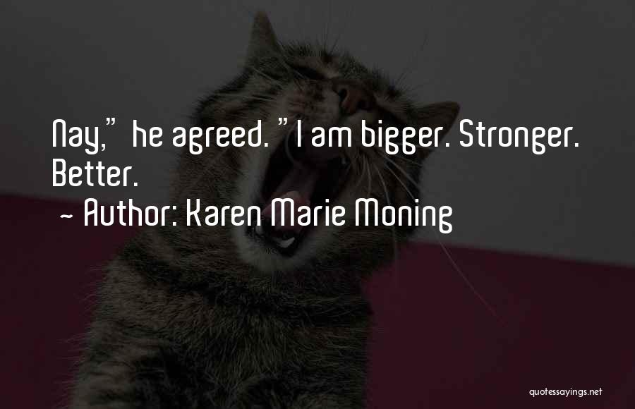 Karen Marie Moning Quotes: Nay, He Agreed. I Am Bigger. Stronger. Better.