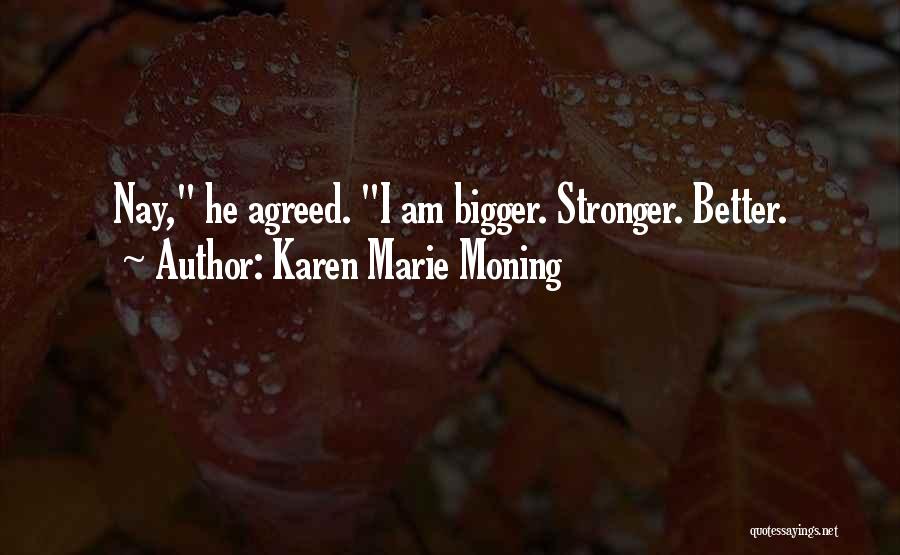 Karen Marie Moning Quotes: Nay, He Agreed. I Am Bigger. Stronger. Better.
