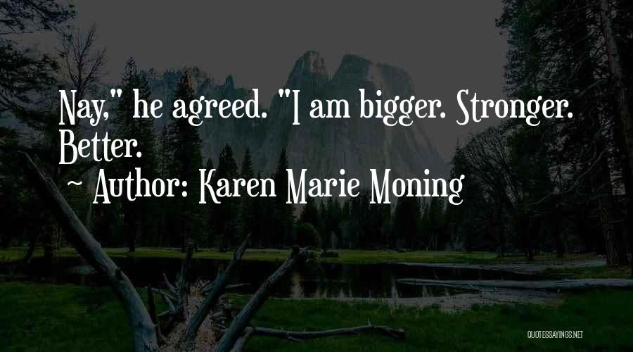 Karen Marie Moning Quotes: Nay, He Agreed. I Am Bigger. Stronger. Better.