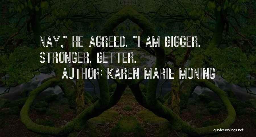Karen Marie Moning Quotes: Nay, He Agreed. I Am Bigger. Stronger. Better.