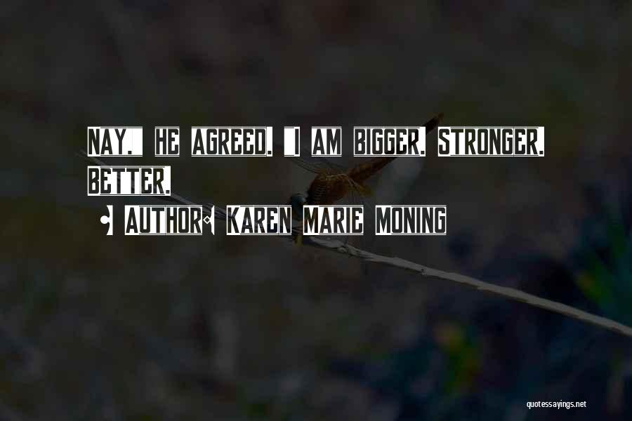 Karen Marie Moning Quotes: Nay, He Agreed. I Am Bigger. Stronger. Better.