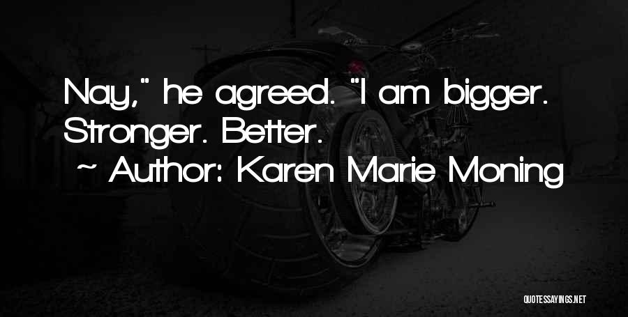 Karen Marie Moning Quotes: Nay, He Agreed. I Am Bigger. Stronger. Better.