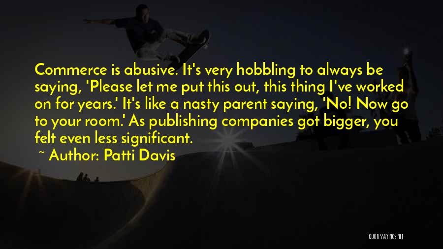 Patti Davis Quotes: Commerce Is Abusive. It's Very Hobbling To Always Be Saying, 'please Let Me Put This Out, This Thing I've Worked