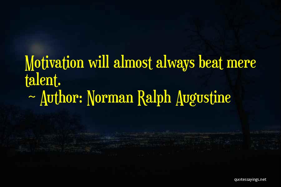 Norman Ralph Augustine Quotes: Motivation Will Almost Always Beat Mere Talent.