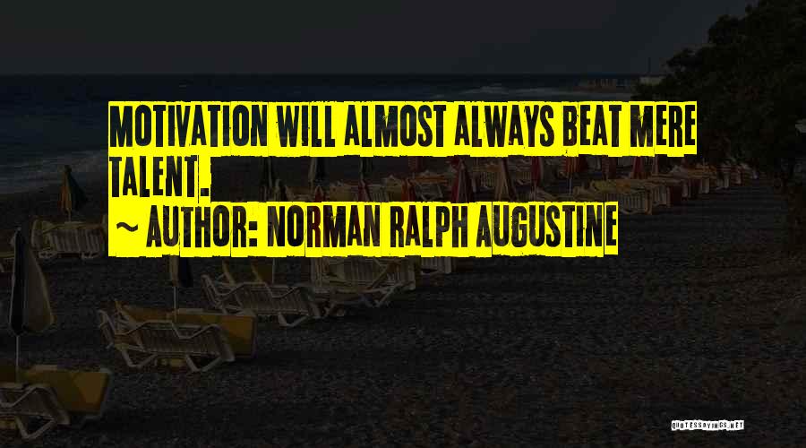 Norman Ralph Augustine Quotes: Motivation Will Almost Always Beat Mere Talent.