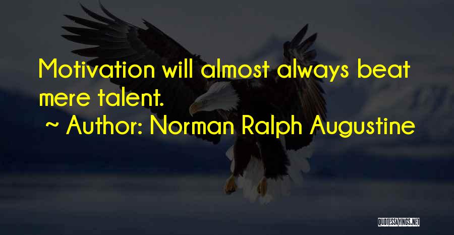 Norman Ralph Augustine Quotes: Motivation Will Almost Always Beat Mere Talent.