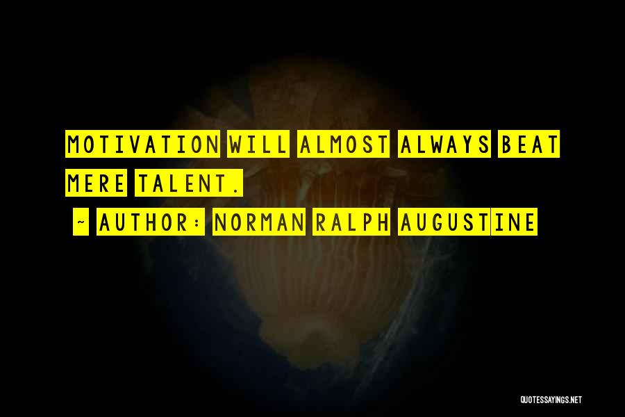 Norman Ralph Augustine Quotes: Motivation Will Almost Always Beat Mere Talent.