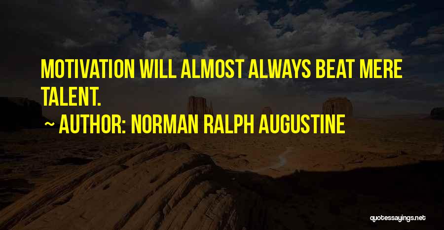 Norman Ralph Augustine Quotes: Motivation Will Almost Always Beat Mere Talent.