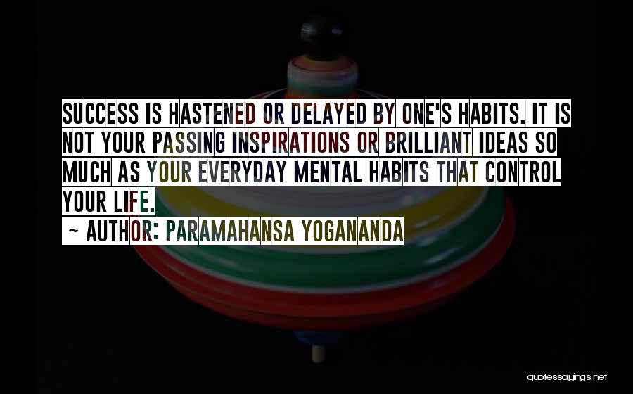 Paramahansa Yogananda Quotes: Success Is Hastened Or Delayed By One's Habits. It Is Not Your Passing Inspirations Or Brilliant Ideas So Much As