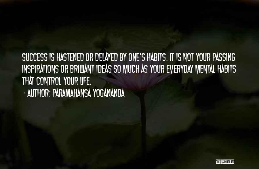 Paramahansa Yogananda Quotes: Success Is Hastened Or Delayed By One's Habits. It Is Not Your Passing Inspirations Or Brilliant Ideas So Much As