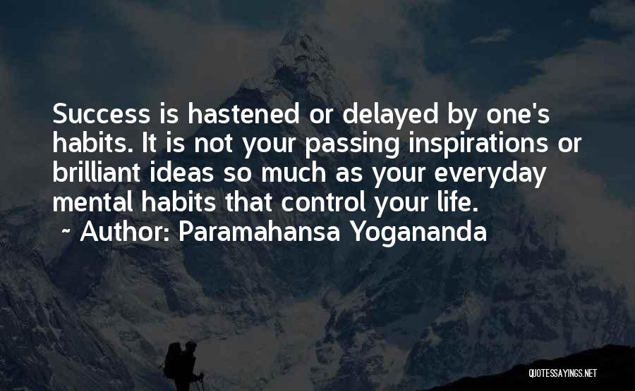 Paramahansa Yogananda Quotes: Success Is Hastened Or Delayed By One's Habits. It Is Not Your Passing Inspirations Or Brilliant Ideas So Much As