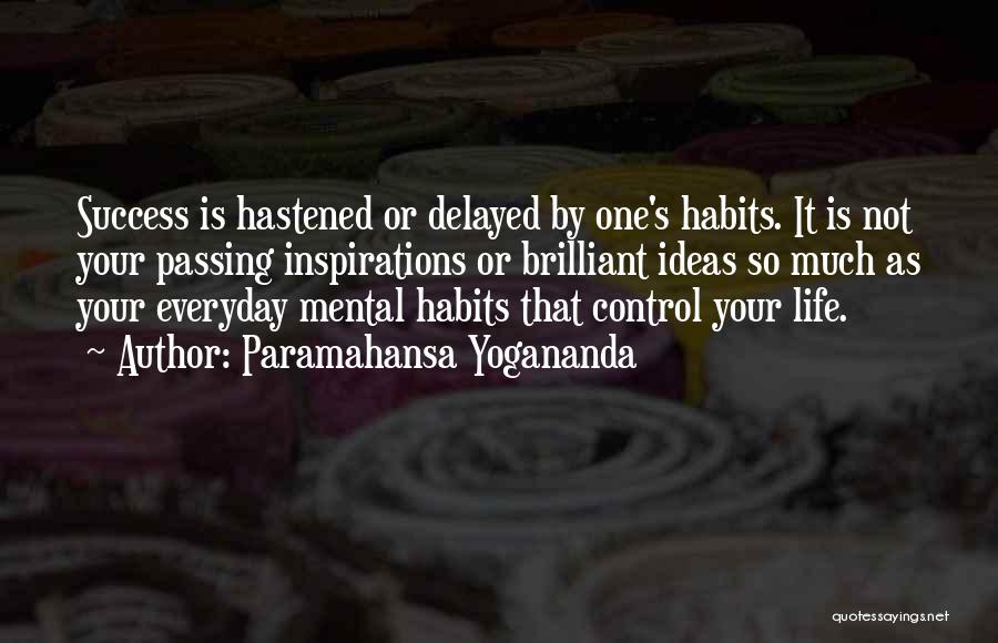 Paramahansa Yogananda Quotes: Success Is Hastened Or Delayed By One's Habits. It Is Not Your Passing Inspirations Or Brilliant Ideas So Much As