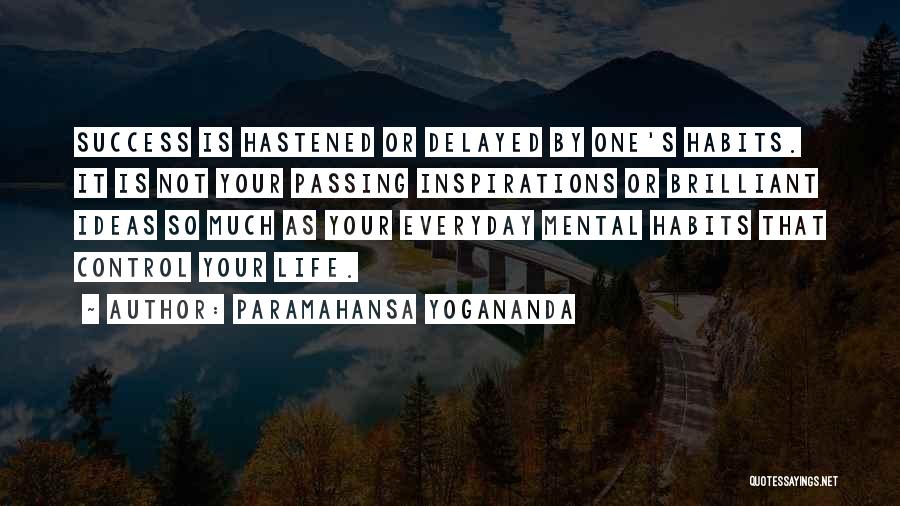 Paramahansa Yogananda Quotes: Success Is Hastened Or Delayed By One's Habits. It Is Not Your Passing Inspirations Or Brilliant Ideas So Much As