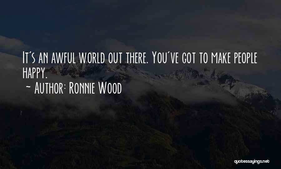 Ronnie Wood Quotes: It's An Awful World Out There. You've Got To Make People Happy.