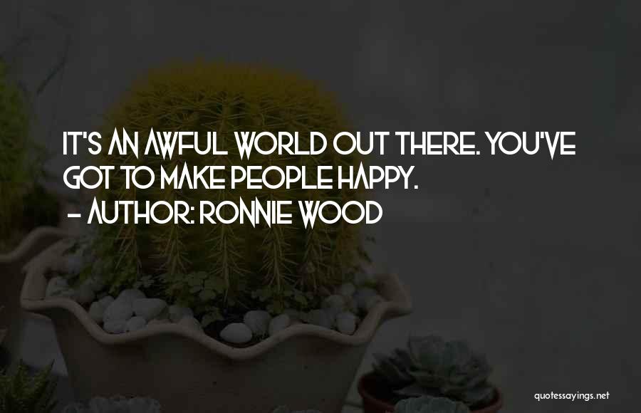 Ronnie Wood Quotes: It's An Awful World Out There. You've Got To Make People Happy.