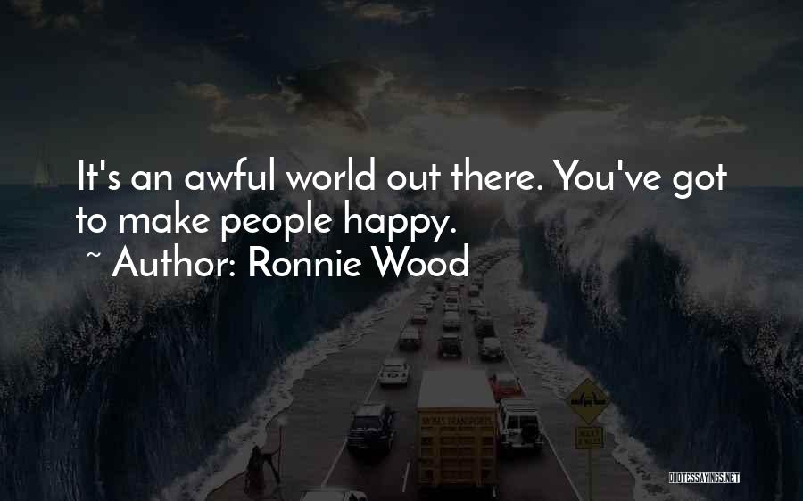 Ronnie Wood Quotes: It's An Awful World Out There. You've Got To Make People Happy.