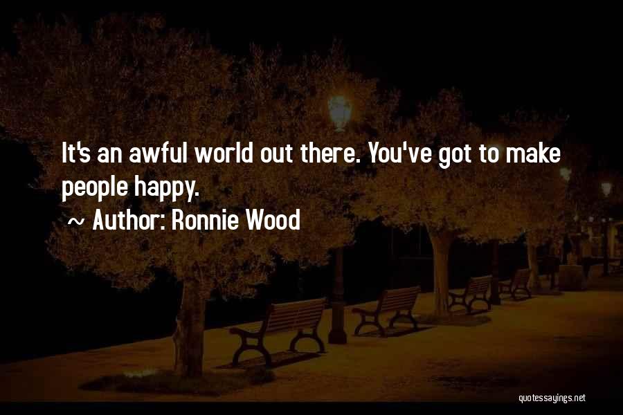 Ronnie Wood Quotes: It's An Awful World Out There. You've Got To Make People Happy.