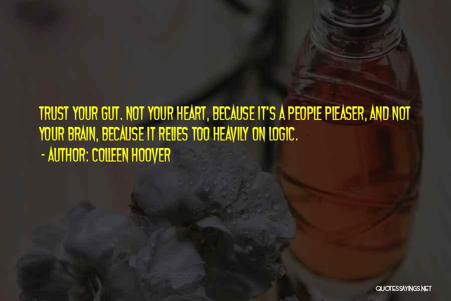 Colleen Hoover Quotes: Trust Your Gut. Not Your Heart, Because It's A People Pleaser, And Not Your Brain, Because It Relies Too Heavily