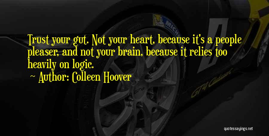 Colleen Hoover Quotes: Trust Your Gut. Not Your Heart, Because It's A People Pleaser, And Not Your Brain, Because It Relies Too Heavily