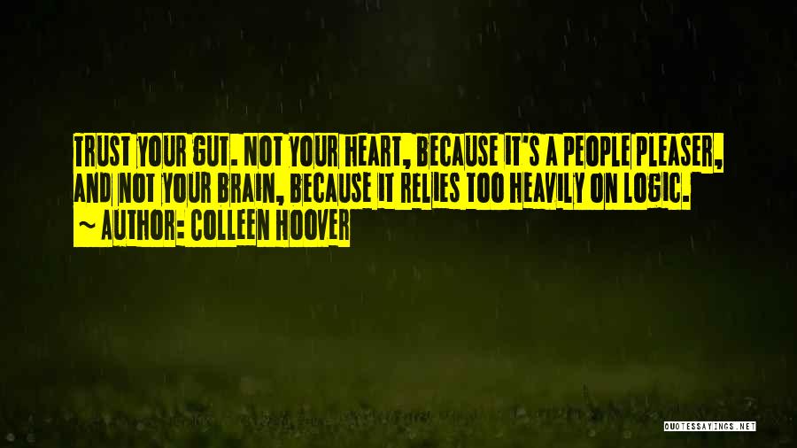 Colleen Hoover Quotes: Trust Your Gut. Not Your Heart, Because It's A People Pleaser, And Not Your Brain, Because It Relies Too Heavily