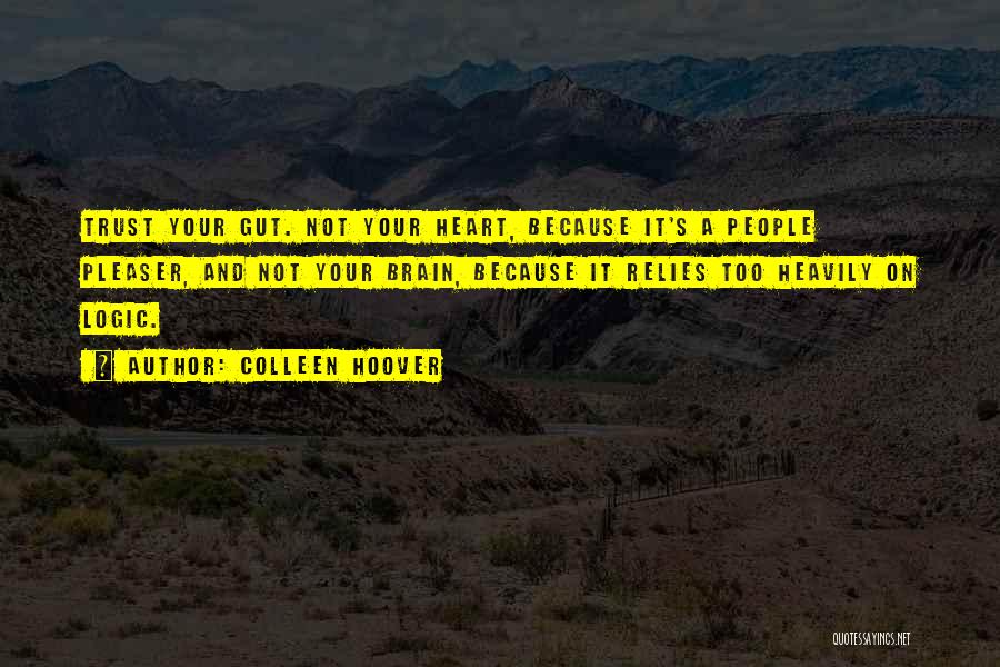 Colleen Hoover Quotes: Trust Your Gut. Not Your Heart, Because It's A People Pleaser, And Not Your Brain, Because It Relies Too Heavily