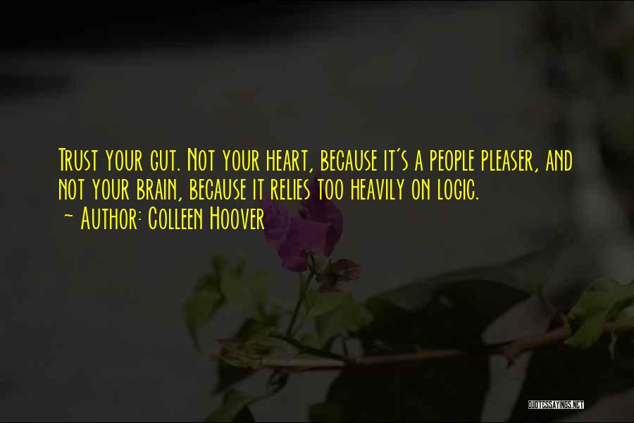 Colleen Hoover Quotes: Trust Your Gut. Not Your Heart, Because It's A People Pleaser, And Not Your Brain, Because It Relies Too Heavily