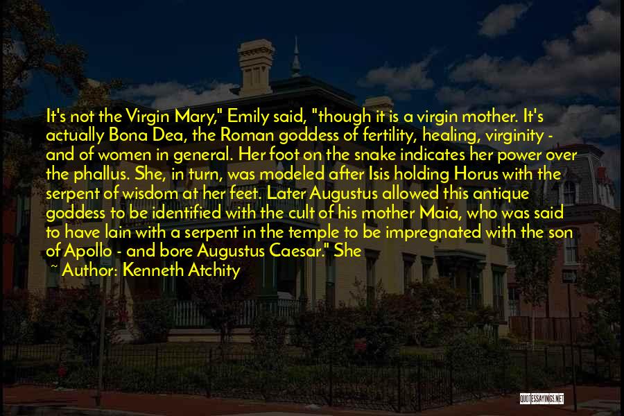 Kenneth Atchity Quotes: It's Not The Virgin Mary, Emily Said, Though It Is A Virgin Mother. It's Actually Bona Dea, The Roman Goddess