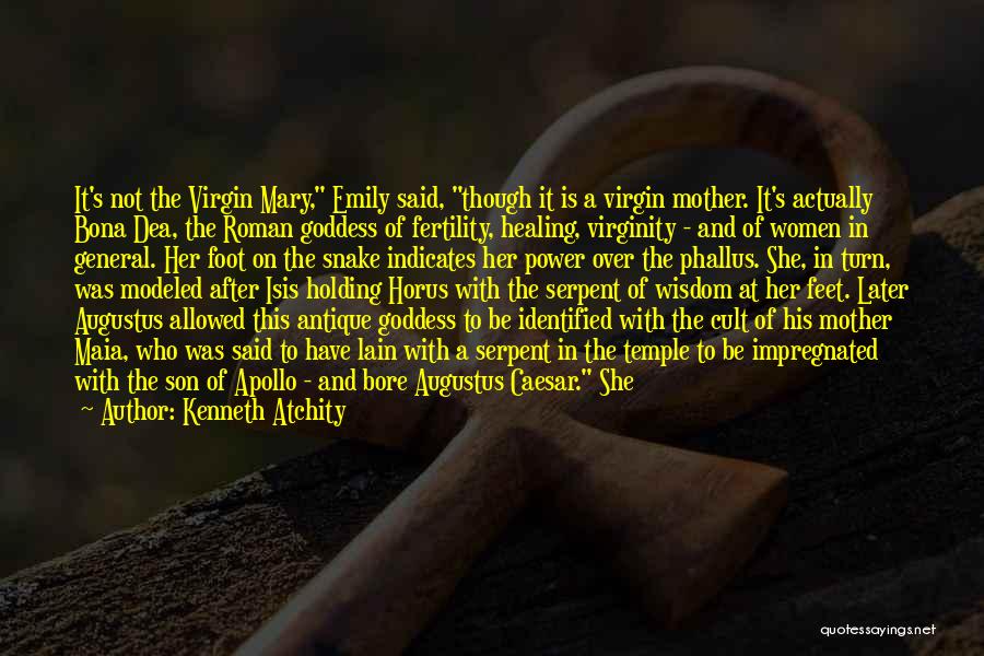 Kenneth Atchity Quotes: It's Not The Virgin Mary, Emily Said, Though It Is A Virgin Mother. It's Actually Bona Dea, The Roman Goddess