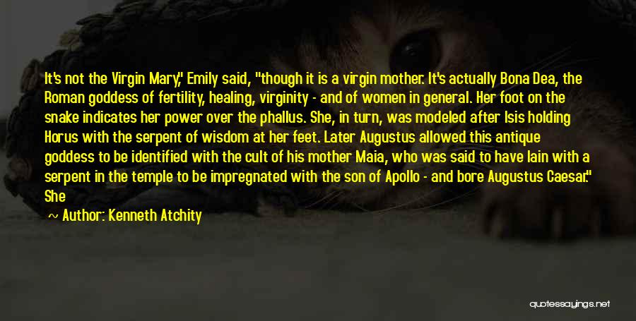 Kenneth Atchity Quotes: It's Not The Virgin Mary, Emily Said, Though It Is A Virgin Mother. It's Actually Bona Dea, The Roman Goddess