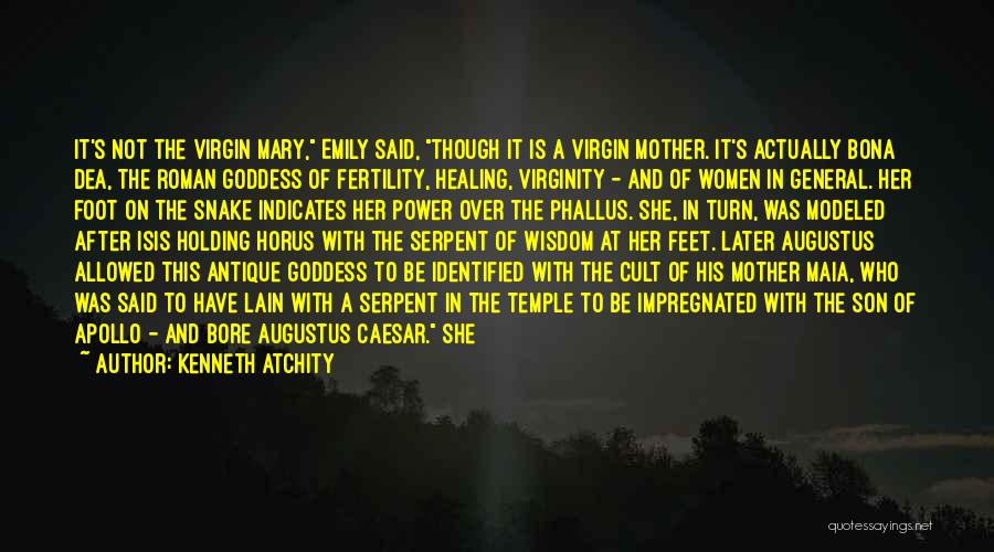 Kenneth Atchity Quotes: It's Not The Virgin Mary, Emily Said, Though It Is A Virgin Mother. It's Actually Bona Dea, The Roman Goddess