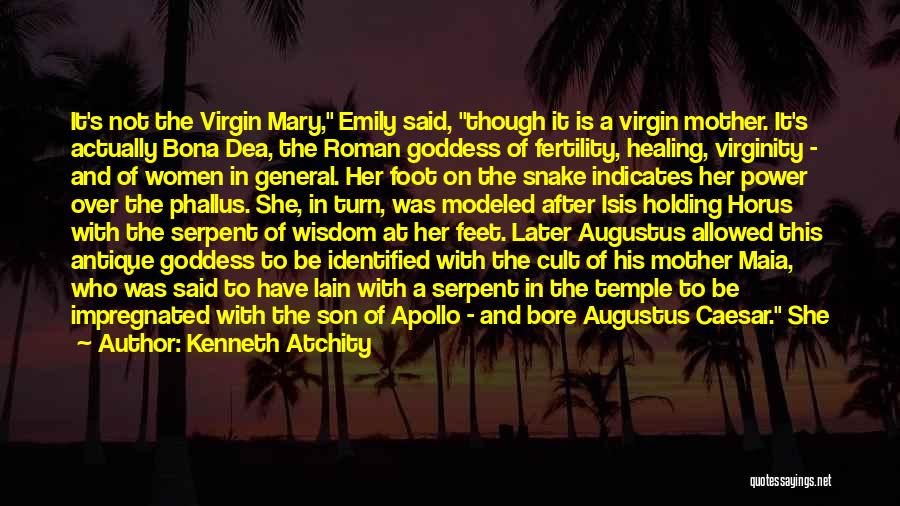 Kenneth Atchity Quotes: It's Not The Virgin Mary, Emily Said, Though It Is A Virgin Mother. It's Actually Bona Dea, The Roman Goddess