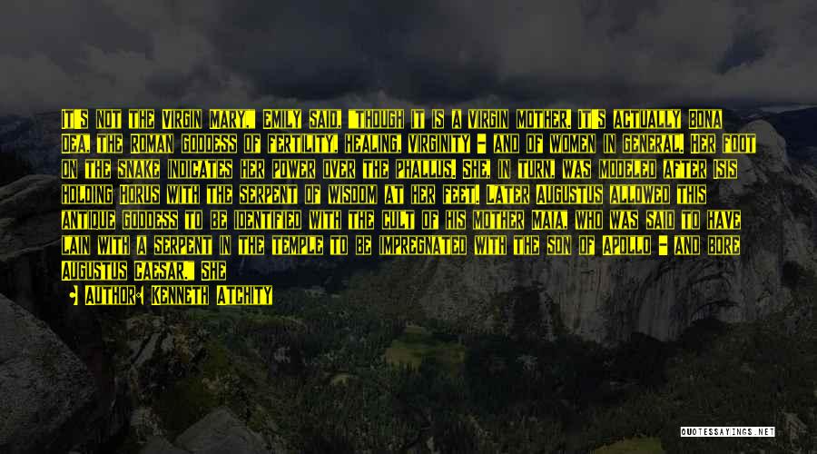 Kenneth Atchity Quotes: It's Not The Virgin Mary, Emily Said, Though It Is A Virgin Mother. It's Actually Bona Dea, The Roman Goddess