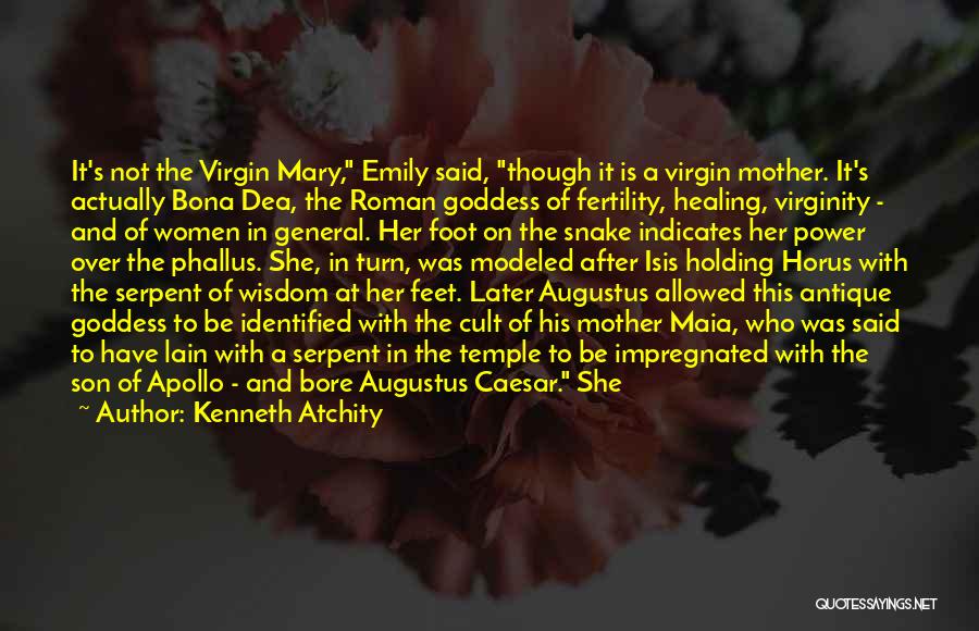 Kenneth Atchity Quotes: It's Not The Virgin Mary, Emily Said, Though It Is A Virgin Mother. It's Actually Bona Dea, The Roman Goddess