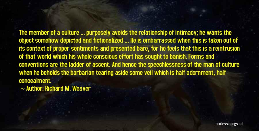 Richard M. Weaver Quotes: The Member Of A Culture ... Purposely Avoids The Relationship Of Intimacy; He Wants The Object Somehow Depicted And Fictionalized