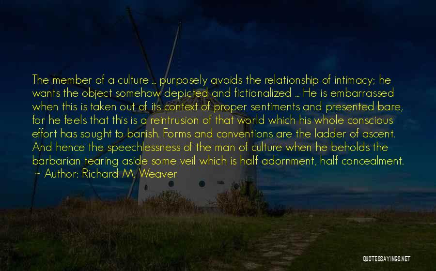 Richard M. Weaver Quotes: The Member Of A Culture ... Purposely Avoids The Relationship Of Intimacy; He Wants The Object Somehow Depicted And Fictionalized