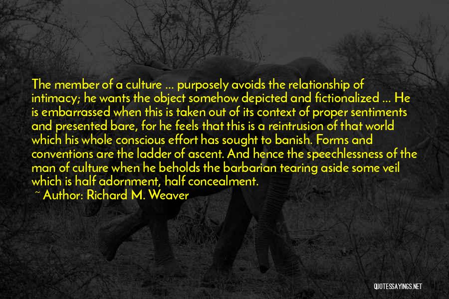 Richard M. Weaver Quotes: The Member Of A Culture ... Purposely Avoids The Relationship Of Intimacy; He Wants The Object Somehow Depicted And Fictionalized