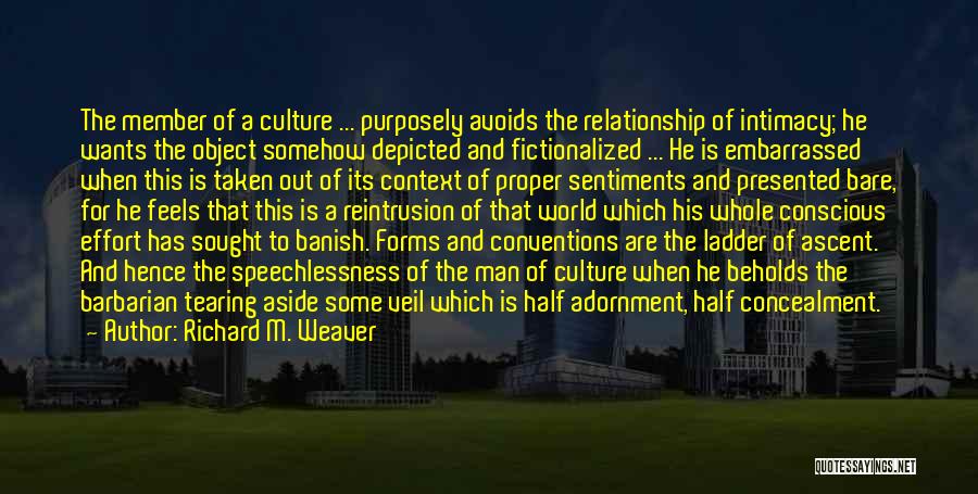 Richard M. Weaver Quotes: The Member Of A Culture ... Purposely Avoids The Relationship Of Intimacy; He Wants The Object Somehow Depicted And Fictionalized