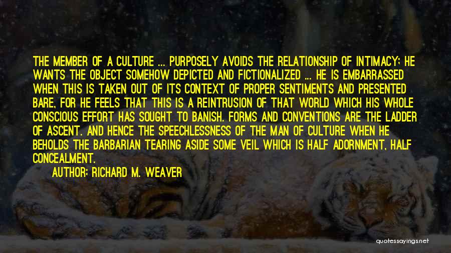 Richard M. Weaver Quotes: The Member Of A Culture ... Purposely Avoids The Relationship Of Intimacy; He Wants The Object Somehow Depicted And Fictionalized