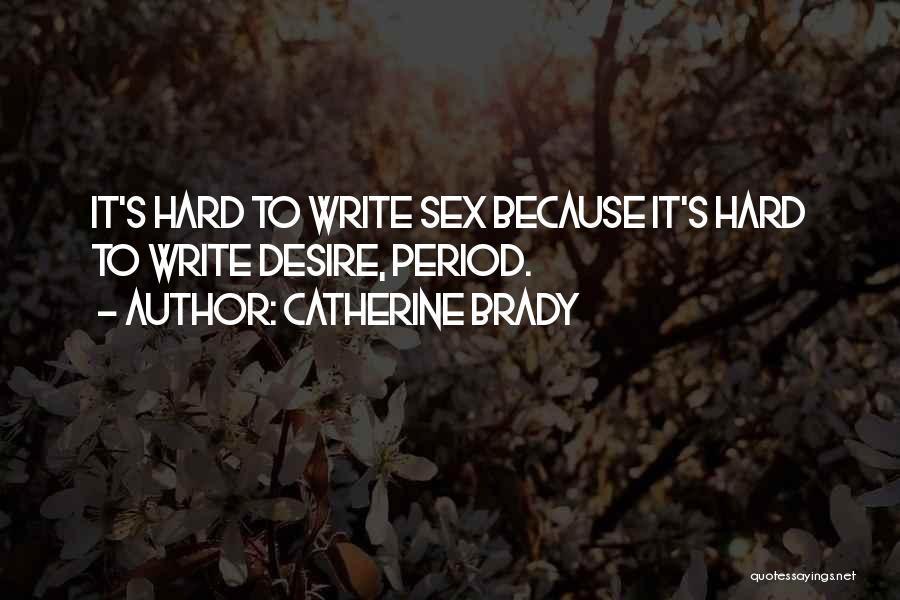 Catherine Brady Quotes: It's Hard To Write Sex Because It's Hard To Write Desire, Period.