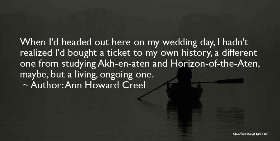 Ann Howard Creel Quotes: When I'd Headed Out Here On My Wedding Day, I Hadn't Realized I'd Bought A Ticket To My Own History,