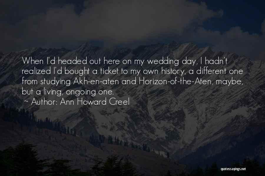 Ann Howard Creel Quotes: When I'd Headed Out Here On My Wedding Day, I Hadn't Realized I'd Bought A Ticket To My Own History,