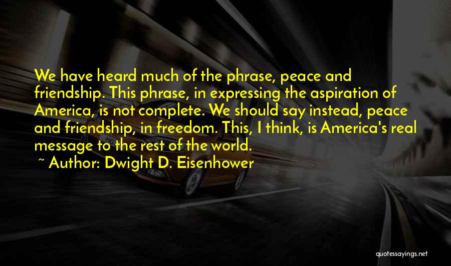 Dwight D. Eisenhower Quotes: We Have Heard Much Of The Phrase, Peace And Friendship. This Phrase, In Expressing The Aspiration Of America, Is Not