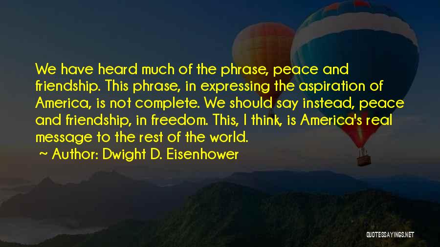 Dwight D. Eisenhower Quotes: We Have Heard Much Of The Phrase, Peace And Friendship. This Phrase, In Expressing The Aspiration Of America, Is Not