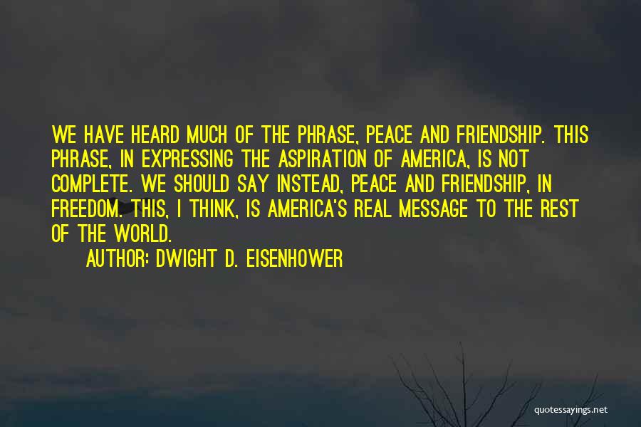 Dwight D. Eisenhower Quotes: We Have Heard Much Of The Phrase, Peace And Friendship. This Phrase, In Expressing The Aspiration Of America, Is Not