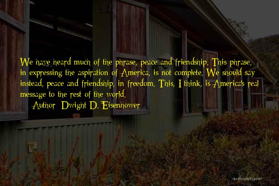 Dwight D. Eisenhower Quotes: We Have Heard Much Of The Phrase, Peace And Friendship. This Phrase, In Expressing The Aspiration Of America, Is Not