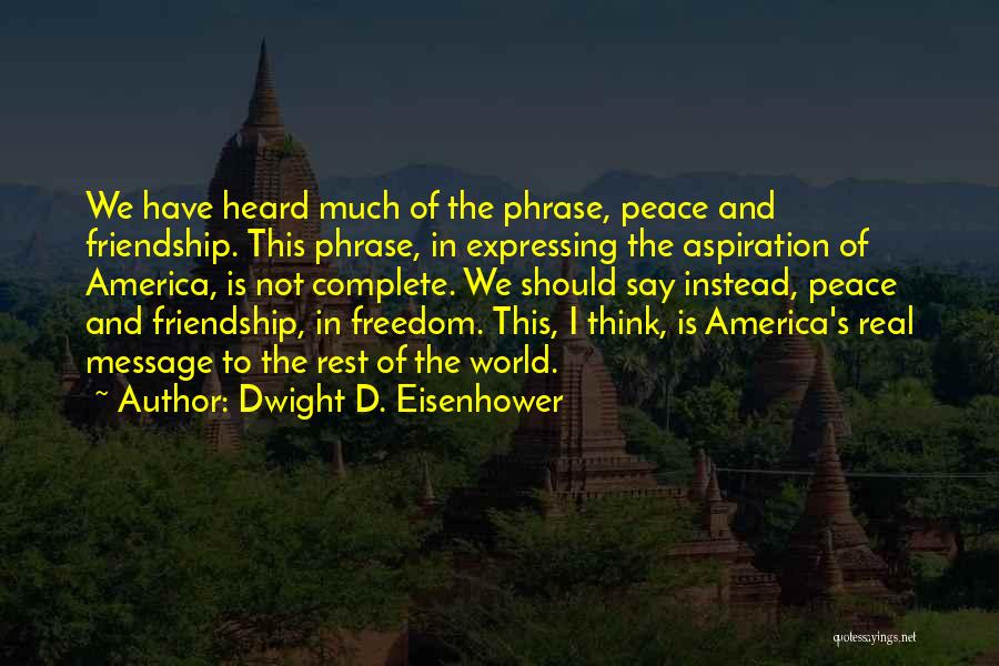 Dwight D. Eisenhower Quotes: We Have Heard Much Of The Phrase, Peace And Friendship. This Phrase, In Expressing The Aspiration Of America, Is Not