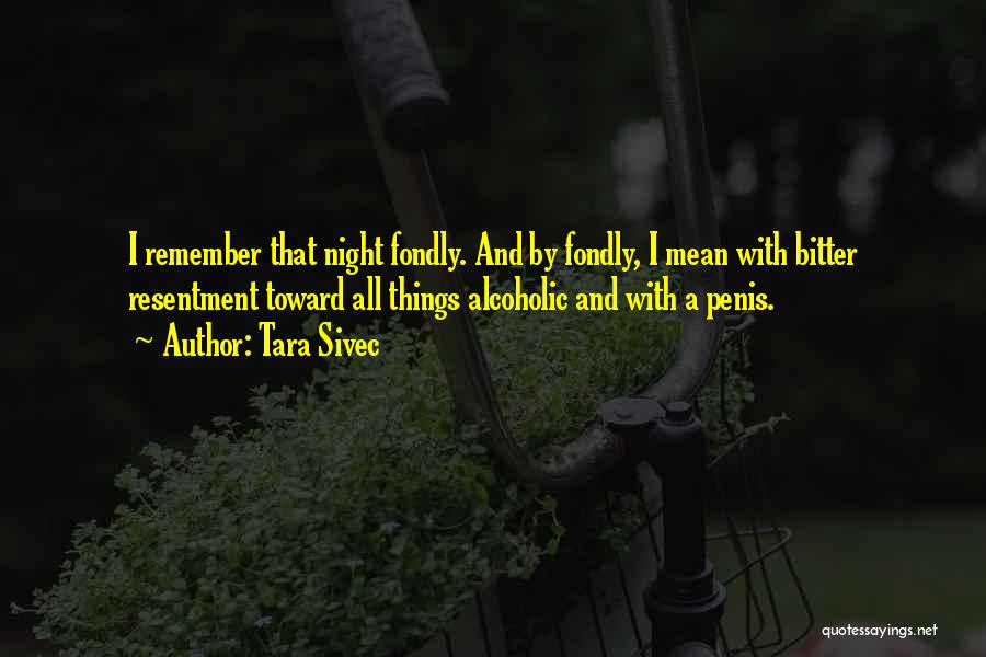 Tara Sivec Quotes: I Remember That Night Fondly. And By Fondly, I Mean With Bitter Resentment Toward All Things Alcoholic And With A